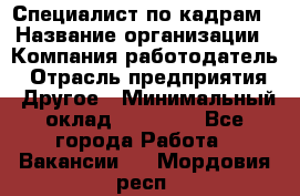 Специалист по кадрам › Название организации ­ Компания-работодатель › Отрасль предприятия ­ Другое › Минимальный оклад ­ 25 000 - Все города Работа » Вакансии   . Мордовия респ.